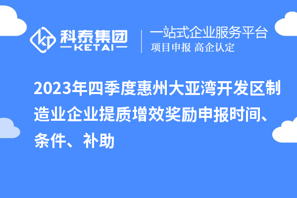 2023年四季度惠州大亞灣開發(fā)區(qū)制造業(yè)企業(yè)提質(zhì)增效獎勵申報時間、條件、補助