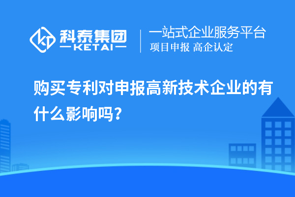 購買專利對申報高新技術(shù)企業(yè)的有什么影響嗎？