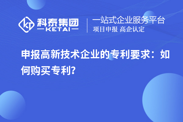 申報(bào)高新技術(shù)企業(yè)的專(zhuān)利要求：如何購(gòu)買(mǎi)專(zhuān)利？