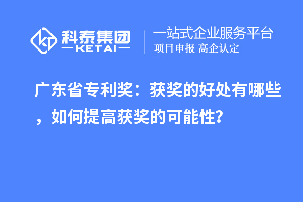 廣東省專利獎(jiǎng)：獲獎(jiǎng)的好處有哪些，如何提高獲獎(jiǎng)的可能性？
