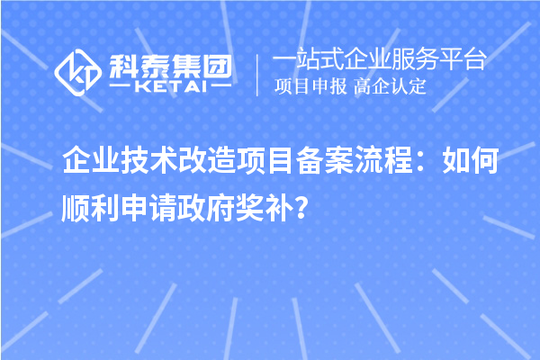 企業(yè)技術(shù)改造項(xiàng)目備案流程：如何順利申請政府獎補(bǔ)？