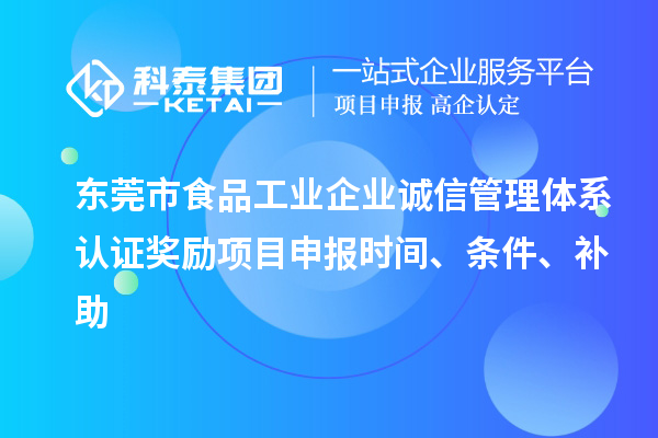東莞市食品工業(yè)企業(yè)誠信管理體系認(rèn)證獎勵項目申報時間、條件、補(bǔ)助