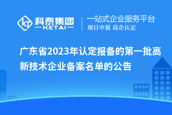 廣東省2023年認定報備的第一批高新技術企業(yè)備案名單的公告