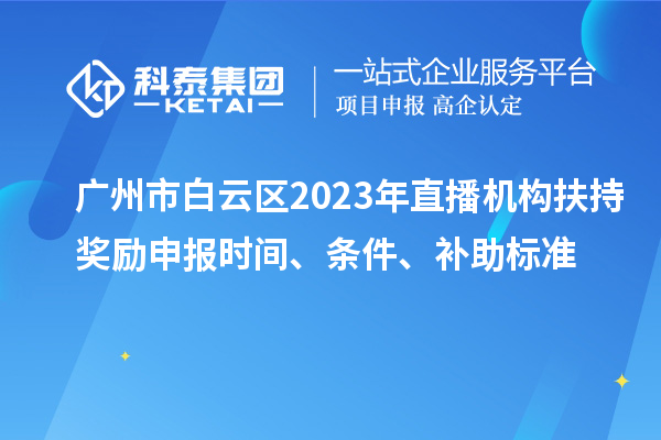 廣州市白云區(qū)2023年直播機(jī)構(gòu)扶持獎(jiǎng)勵(lì)申報(bào)時(shí)間、條件、補(bǔ)助標(biāo)準(zhǔn)