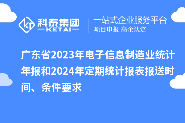 廣東省2023年電子信息制造業(yè)統(tǒng)計(jì)年報(bào)和2024年定期統(tǒng)計(jì)報(bào)表報(bào)送時(shí)間、條件要求