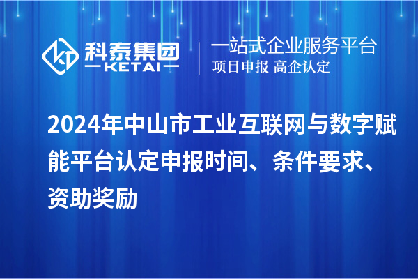 2024年中山市工業(yè)互聯(lián)網(wǎng)與數(shù)字賦能平臺認定申報時間、條件要求、資助獎勵
