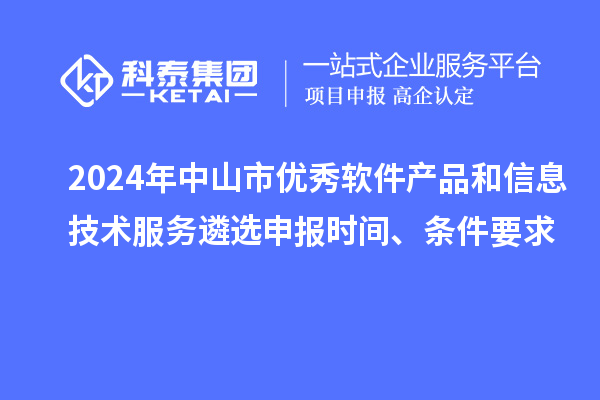 2024年中山市優(yōu)秀軟件產(chǎn)品和信息技術(shù)服務(wù)遴選申報(bào)時(shí)間、條件要求