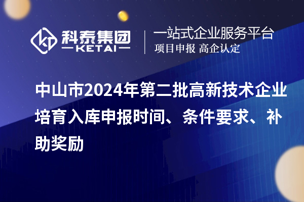 中山市2024年第二批高新技術(shù)企業(yè)培育入庫申報時間、條件要求、補助獎勵