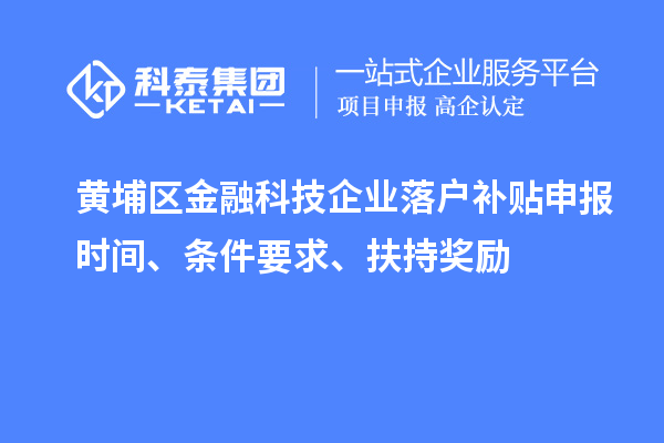 黃埔區(qū)金融科技企業(yè)落戶補貼申報時間、條件要求、扶持獎勵