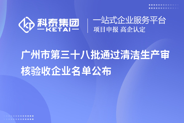 廣州市第三十八批通過清潔生產審核驗收企業(yè)名單公布