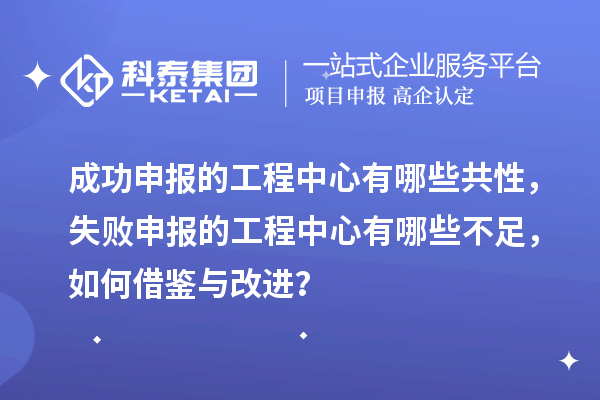成功申報的工程中心有哪些共性，失敗申報的工程中心有哪些不足，如何借鑒與改進(jìn)？