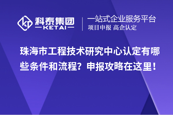珠海市工程技術(shù)研究中心認(rèn)定有哪些條件和流程？申報攻略在這里！