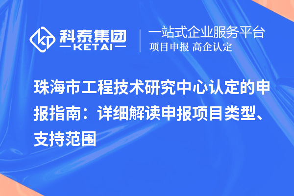 珠海市工程技術(shù)研究中心認定的申報指南：詳細解讀申報項目類型、支持范圍