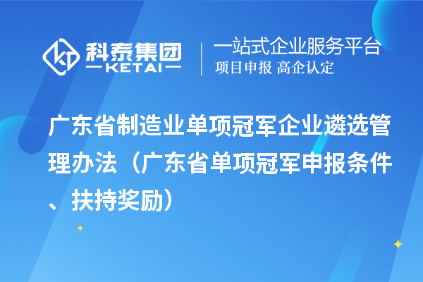 廣東省制造業(yè)單項(xiàng)冠軍企業(yè)遴選管理辦法（廣東省單項(xiàng)冠軍申報(bào)條件、扶持獎(jiǎng)勵(lì)）
