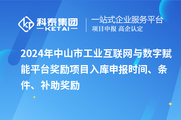 2024年中山市工業(yè)互聯(lián)網(wǎng)與數(shù)字賦能平臺獎勵項目入庫申報時間、條件、補助獎勵