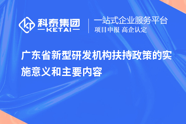 廣東省新型研發(fā)機(jī)構(gòu)扶持政策的實(shí)施意義和主要內(nèi)容