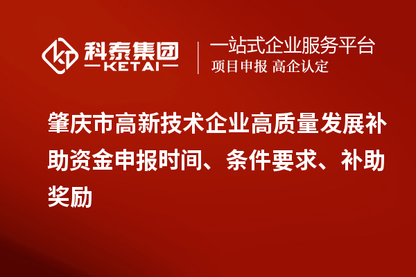 肇慶市高新技術(shù)企業(yè)高質(zhì)量發(fā)展補(bǔ)助資金申報(bào)時(shí)間、條件要求、補(bǔ)助獎(jiǎng)勵(lì)
