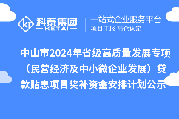 中山市2024年省級高質(zhì)量發(fā)展專項（民營經(jīng)濟(jì)及中小微企業(yè)發(fā)展）貸款貼息項目獎補(bǔ)資金安排計劃的公示