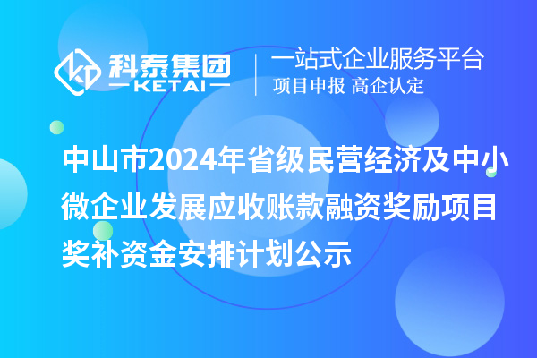 中山市2024年省級民營經(jīng)濟(jì)及中小微企業(yè)發(fā)展應(yīng)收賬款融資獎(jiǎng)勵(lì)項(xiàng)目獎(jiǎng)補(bǔ)資金安排計(jì)劃公示