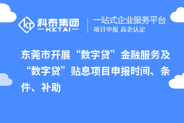 東莞市開展“數(shù)字貸”金融服務(wù)及“數(shù)字貸”貼息項(xiàng)目申報時間、條件、補(bǔ)助