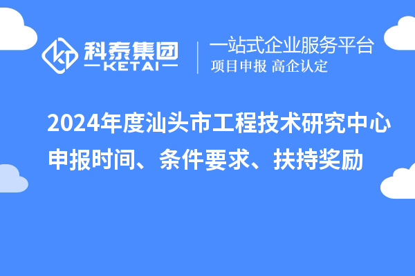 2024年度汕頭市工程技術(shù)研究中心申報(bào)時(shí)間、條件要求、扶持獎(jiǎng)勵(lì)