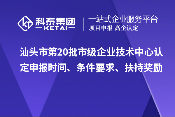 汕頭市第20批市級(jí)企業(yè)技術(shù)中心認(rèn)定申報(bào)時(shí)間、條件要求、扶持獎(jiǎng)勵(lì)