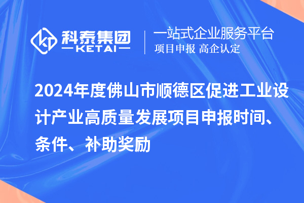 2024年度佛山市順德區(qū)促進(jìn)工業(yè)設(shè)計(jì)產(chǎn)業(yè)高質(zhì)量發(fā)展項(xiàng)目申報(bào)時(shí)間、條件、補(bǔ)助獎(jiǎng)勵(lì)