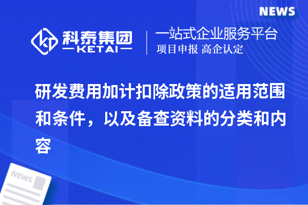 研發(fā)費(fèi)用加計(jì)扣除政策的適用范圍和條件，以及備查資料的分類和內(nèi)容