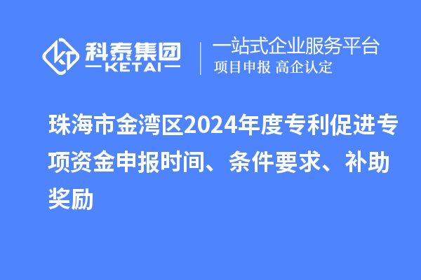 珠海市金灣區(qū)2024年度專利促進(jìn)專項(xiàng)資金申報(bào)時(shí)間、條件要求、補(bǔ)助獎(jiǎng)勵(lì)