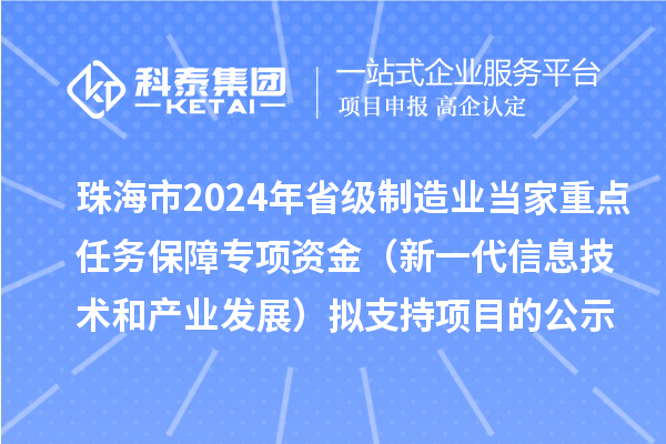 珠海市2024年省級制造業(yè)當家重點任務(wù)保障專項資金（新一代信息技術(shù)和產(chǎn)業(yè)發(fā)展）擬支持項目的公示