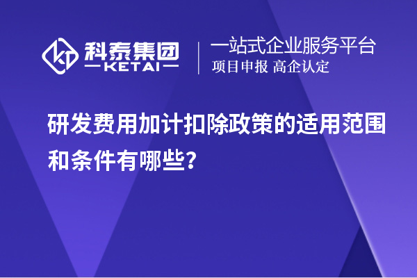 研發(fā)費用加計扣除政策的適用范圍和條件有哪些？