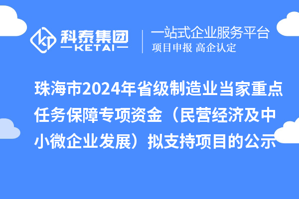 珠海市2024年省級制造業(yè)當家重點任務保障專項資金（民營經(jīng)濟及中小微企業(yè)發(fā)展）擬支持項目的公示