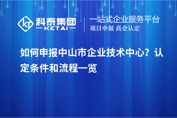 如何申報(bào)<a href=http:///zhongshan/ target=_blank class=infotextkey>中山市企業(yè)技術(shù)中心</a>？認(rèn)定條件和流程一覽