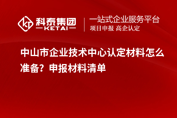<a href=http:///zhongshan/ target=_blank class=infotextkey>中山市企業(yè)技術(shù)中心</a>認(rèn)定材料怎么準(zhǔn)備？申報(bào)材料清單