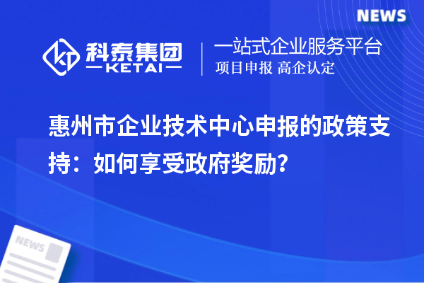 <a href=http:///huizhou/ target=_blank class=infotextkey>惠州市企業(yè)技術(shù)中心</a>申報的政策支持：如何享受政府獎勵？