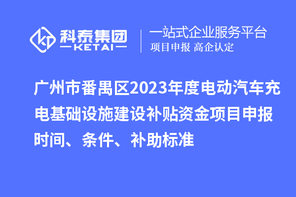 廣州市番禺區(qū)2023年度電動(dòng)汽車充電基礎(chǔ)設(shè)施建設(shè)補(bǔ)貼資金<a href=http:///shenbao.html target=_blank class=infotextkey>項(xiàng)目申報(bào)</a>時(shí)間、條件、補(bǔ)助標(biāo)準(zhǔn)