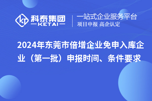 2024年東莞市倍增企業(yè)免申入庫企業(yè)（第一批）申報時間、條件要求