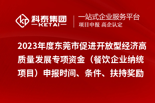 2023年度東莞市促進(jìn)開放型經(jīng)濟(jì)高質(zhì)量發(fā)展專項(xiàng)資金（餐飲企業(yè)納統(tǒng)項(xiàng)目）申報(bào)時間、條件、扶持獎勵