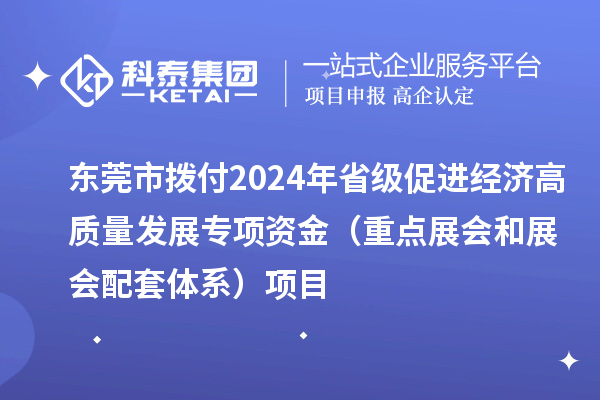 東莞市撥付2024年省級促進(jìn)經(jīng)濟(jì)高質(zhì)量發(fā)展專項(xiàng)資金（重點(diǎn)展會和展會配套體系）項(xiàng)目