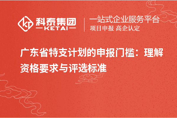 廣東省特支計劃的申報門檻：理解資格要求與評選標(biāo)準(zhǔn)