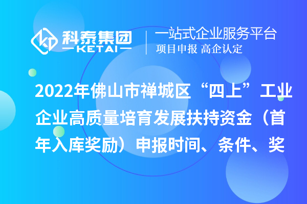 2022年佛山市禪城區(qū)“四上”工業(yè)企業(yè)高質量培育發(fā)展扶持資金（首年入庫獎勵）申報時間、條件、獎勵標準