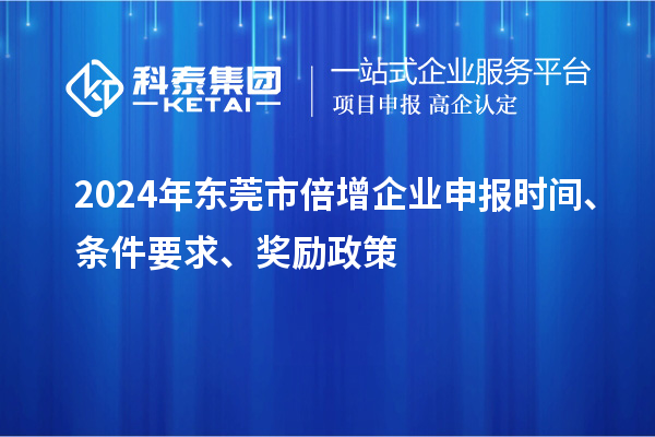 2024年東莞市倍增企業(yè)申報時間、條件要求、獎勵政策