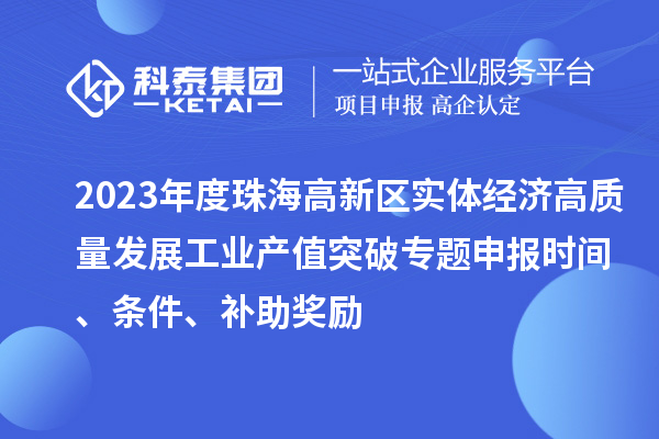 2023年度珠海高新區(qū)實(shí)體經(jīng)濟(jì)高質(zhì)量發(fā)展工業(yè)產(chǎn)值突破專(zhuān)題申報(bào)時(shí)間、條件、補(bǔ)助獎(jiǎng)勵(lì)