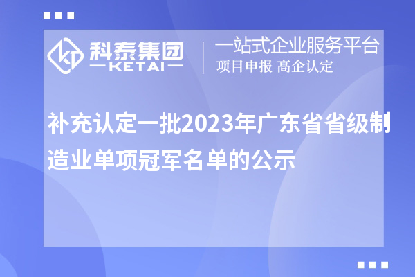 補(bǔ)充認(rèn)定一批2023年廣東省省級制造業(yè)單項冠軍名單的公示