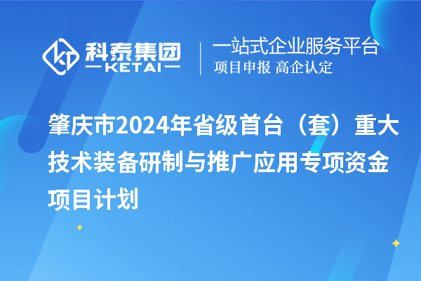 肇慶市2024年省級首臺（套）重大技術(shù)裝備研制與推廣應(yīng)用專項資金項目計劃