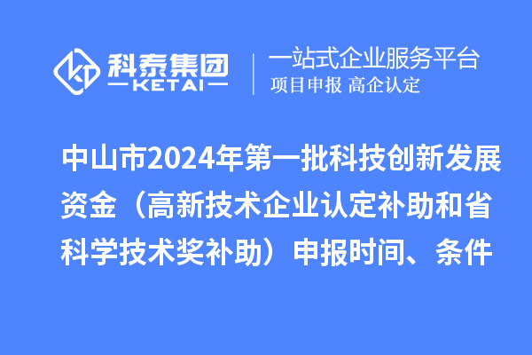 中山市2024年第一批科技創(chuàng)新發(fā)展資金（高新技術(shù)企業(yè)認(rèn)定補(bǔ)助和省科學(xué)技術(shù)獎(jiǎng)補(bǔ)助）申報(bào)時(shí)間、條件、獎(jiǎng)勵(lì)