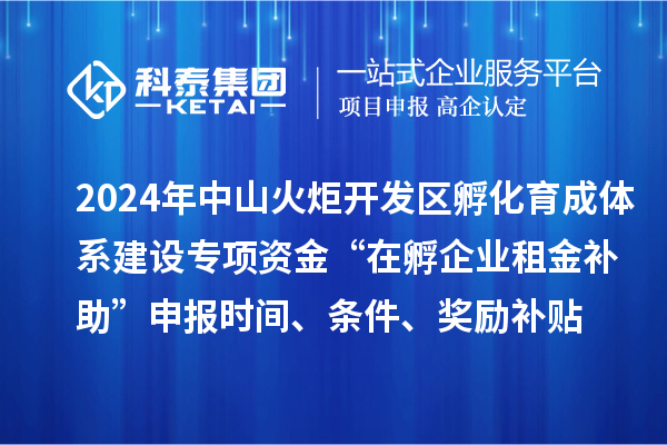 2024年中山火炬開發(fā)區(qū)孵化育成體系建設(shè)專項資金“在孵企業(yè)租金補助”申報時間、條件、獎勵補貼