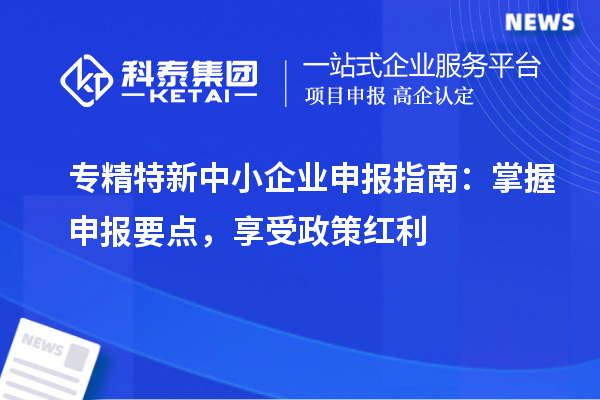 <a href=http:///fuwu/zhuanjingtexin.html target=_blank class=infotextkey>專(zhuān)精特新中小企業(yè)</a>申報(bào)指南：掌握申報(bào)要點(diǎn)，享受政策紅利