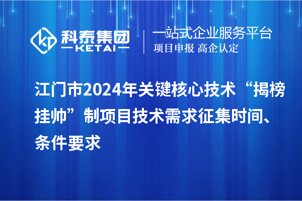 江門市2024年關(guān)鍵核心技術(shù)“揭榜掛帥”制項(xiàng)目技術(shù)需求征集時(shí)間、條件要求