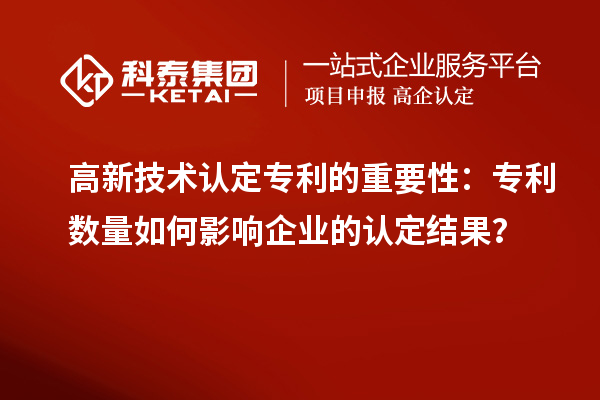 高新技術(shù)認(rèn)定專利的重要性：專利數(shù)量如何影響企業(yè)的認(rèn)定結(jié)果？